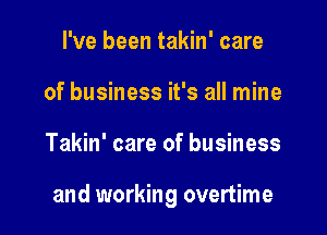 I've been takin' care
of business it's all mine

Takin' care of business

and working overtime