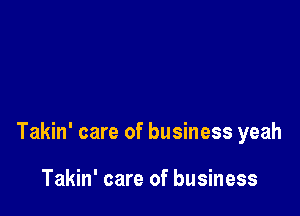 Takin' care of business yeah

Takin' care of business