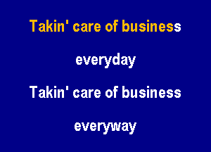 Takin' care of business

everyday

Takin' care of business

everyway