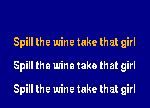 Spill the wine take that girl
Spill the wine take that girl

Spill the wine take that girl