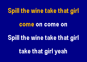 Spill the wine take that girl

come on come 0

Spill the wine take that girl

take that girl yeah