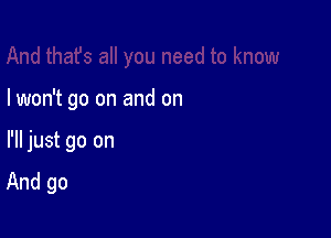 Iwon't go on and on

I'll just go on
And go