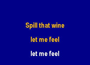Spill that wine

let me feel

let me feel