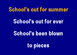 School's out for summer
School's out for ever

School's been blown

to pieces