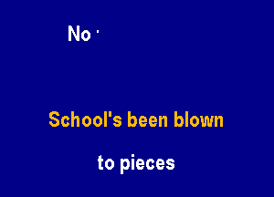 School's been blown

to pieces