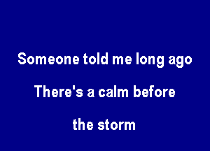 Someone told me long ago

There's a calm before

the storm