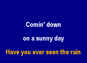 Comin' down

on a sunny day

Have you ever seen the rain