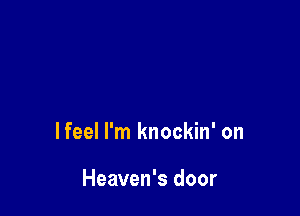 lfeel I'm knockin' on

Heaven's door