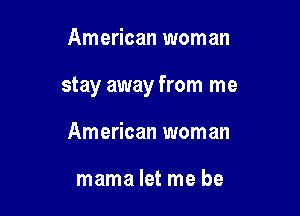 American woman

stay away from me

American woman

mama let me be