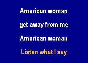 American woman
get away from me

American woman

Listen what I say