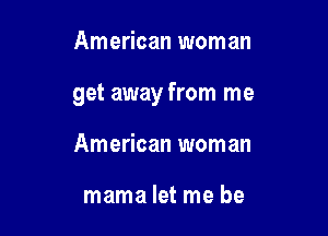 American woman

get away from me

American woman

mamalet me be