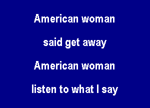 American woman
said get away

American woman

listen to what I say