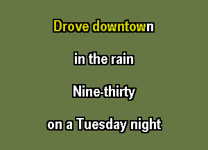 Drove downtown
in the rain

Nine-thirty

on a Tuesday night