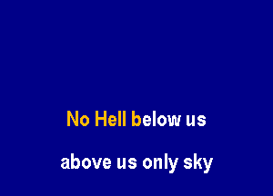 No Hell below us

above us only sky