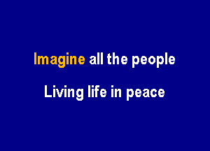 Imagine all the people

Living life in peace