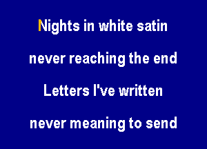 Nights in white satin

never reaching the end

Letters I've written

never meaning to send