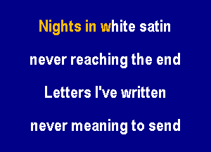 Nights in white satin

never reaching the end

Letters I've written

never meaning to send