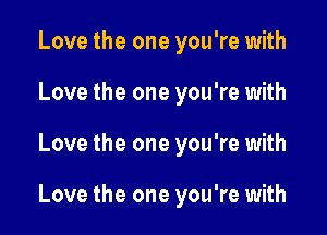 Love the one you're with
Love the one you're with

Love the one you're with

Love the one you're with