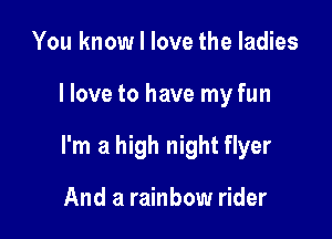 You know I love the ladies

I love to have my fun

I'm a high night flyer

And a rainbow rider