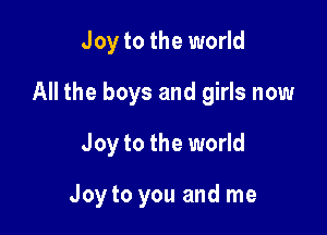 Joy to the world
All the boys and girls now
Joy to the world

Joy to you and me