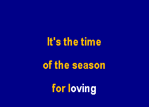 It's the time

of the season

for loving