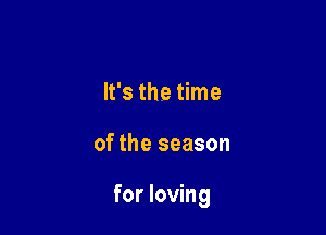 It's the time

of the season

for loving