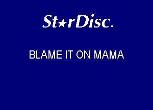 Sterisc...

BLAME IT ON MAMA