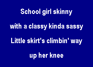 School girl skinny

with a classy kinda sassy

Little skirt's climbin' way

up her knee