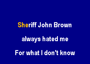Sheriff John Brown

always hated me

For what I don't know