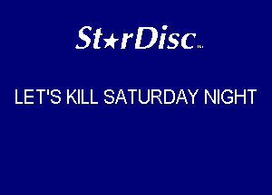 Sterisc...

LET'S KILL SATURDAY NIGHT