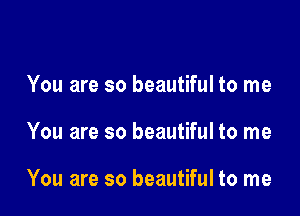 You are so beautiful to me

You are so beautiful to me

You are so beautiful to me