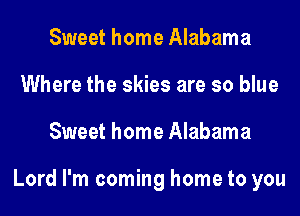 Sweet home Alabama
Where the skies are so blue
Sweet home Alabama

Lord I'm coming home to you