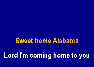 Sweet home Alabama

Lord I'm coming home to you