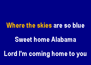 Where the skies are so blue

Sweet home Alabama

Lord I'm coming home to you
