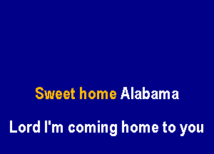 Sweet home Alabama

Lord I'm coming home to you