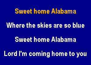 Sweet home Alabama
Where the skies are so blue
Sweet home Alabama

Lord I'm coming home to you
