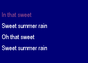 Sweet summer rain

Oh that sweet

Sweet summer rain