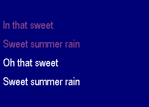 Oh that sweet

Sweet summer rain