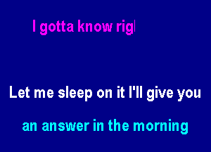 Let me sleep on it I'll give you

an answer in the morning