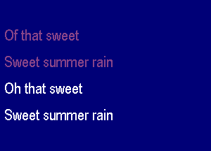 Oh that sweet

Sweet summer rain