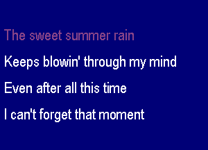 Keeps blowin' through my mind

Even after all this time

I can't forget that moment