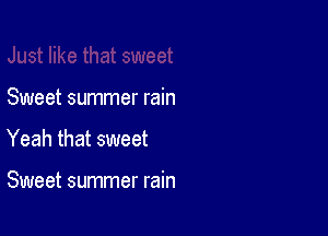 Sweet summer rain

Yeah that sweet

Sweet summer rain