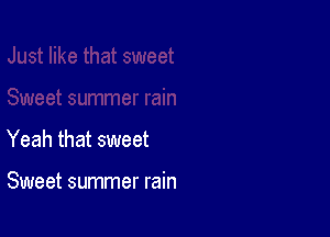 Yeah that sweet

Sweet summer rain