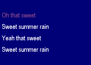 Sweet summer rain

Yeah that sweet

Sweet summer rain