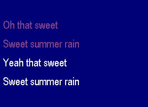 Yeah that sweet

Sweet summer rain