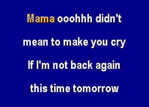 Mama ooohhh didn't

mean to make you cry

If I'm not back again

this time tomorrow