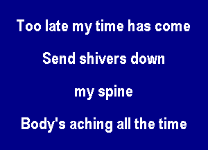 Too late my time has come
Send shivers down

my spine

Body's aching all the time