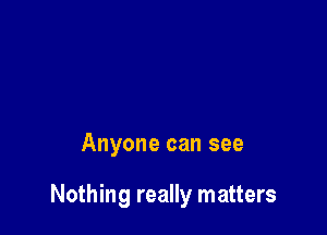 Anyone can see

Nothing really matters