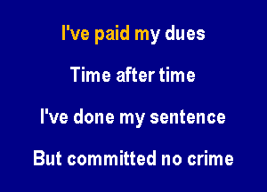 I've paid my dues

Time after time
I've done my sentence

But committed no crime