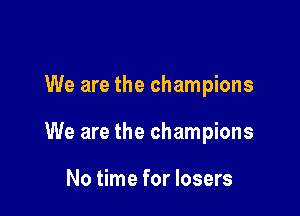 We are the champions

We are the champions

No time for losers